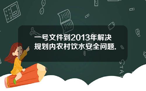 一号文件到2013年解决规划内农村饮水安全问题.