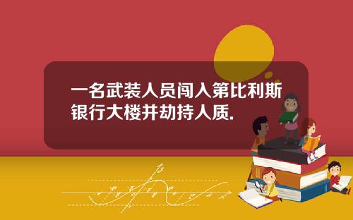 一名武装人员闯入第比利斯银行大楼并劫持人质.