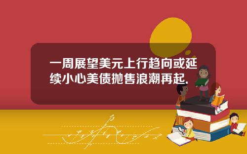 一周展望美元上行趋向或延续小心美债抛售浪潮再起.