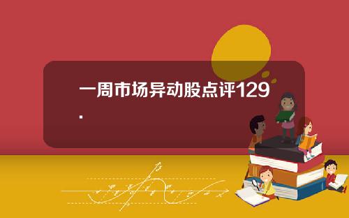 一周市场异动股点评129.