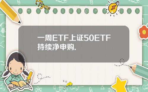 一周ETF上证50ETF持续净申购.
