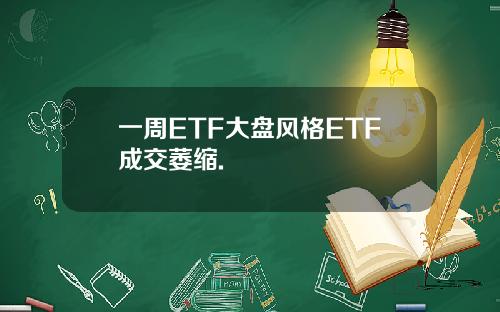一周ETF大盘风格ETF成交萎缩.