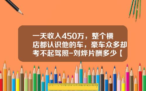一天收入450万,整个横店都认识他的车,豪车众多却考不起驾照-刘烨片酬多少【新闻】