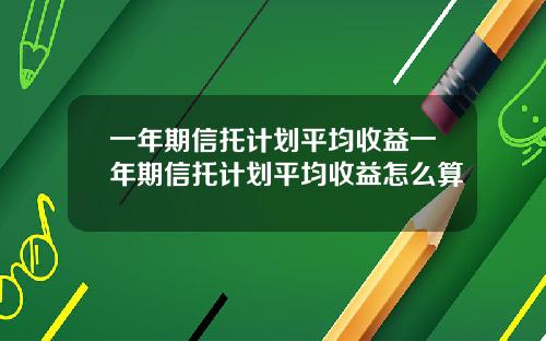 一年期信托计划平均收益一年期信托计划平均收益怎么算