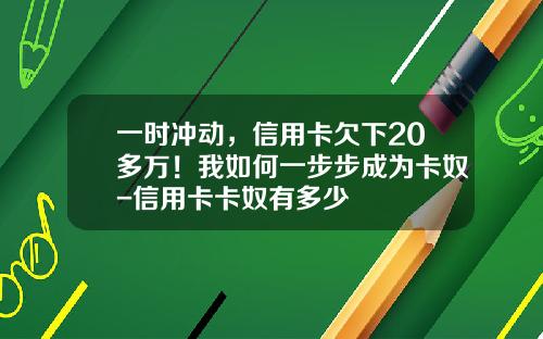 一时冲动,信用卡欠下20多万!我如何一步步成为卡奴-信用卡卡奴有多少