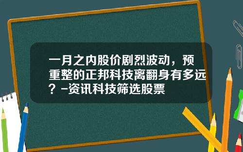 一月之内股价剧烈波动,预重整的正邦科技离翻身有多远?-资讯科技筛选股票