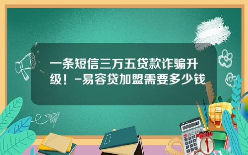 一条短信三万五贷款诈骗升级!-易容贷加盟需要多少钱