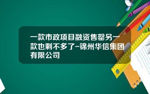 一款市政项目融资售罄另一款也剩不多了-锦州华信集团有限公司