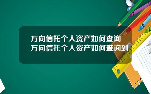 万向信托个人资产如何查询万向信托个人资产如何查询到