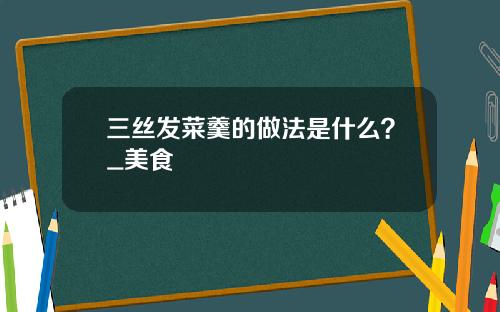 三丝发菜羹的做法是什么？_美食