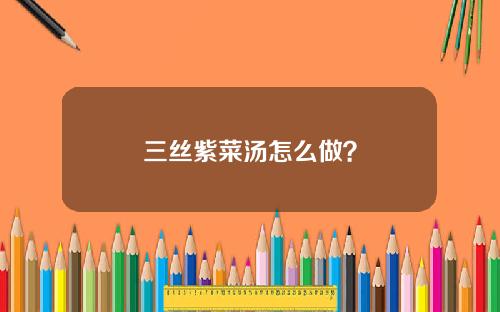 三丝紫菜汤怎么做？