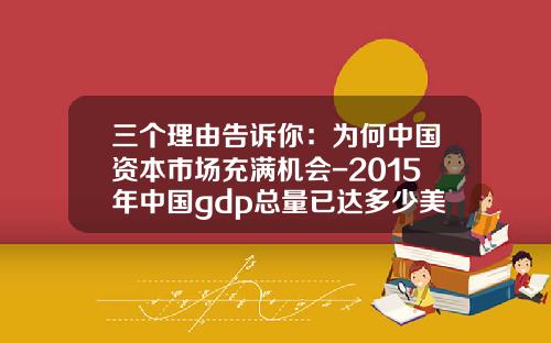 三个理由告诉你:为何中国资本市场充满机会-2015年中国gdp总量已达多少美元