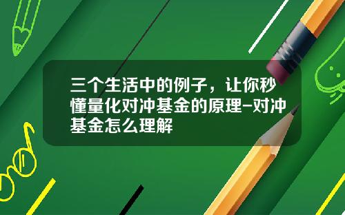 三个生活中的例子,让你秒懂量化对冲基金的原理-对冲基金怎么理解
