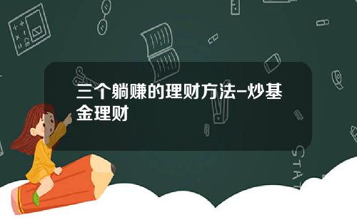 三个躺赚的理财方法-炒基金理财