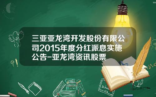三亚亚龙湾开发股份有限公司2015年度分红派息实施公告-亚龙湾资讯股票