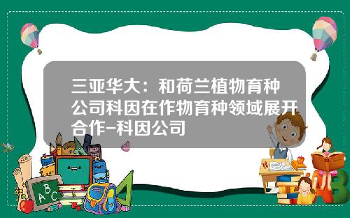 三亚华大:和荷兰植物育种公司科因在作物育种领域展开合作-科因公司