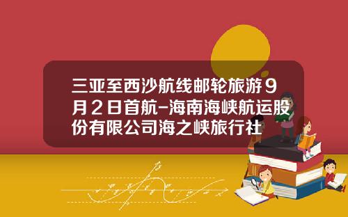 三亚至西沙航线邮轮旅游9月2日首航-海南海峡航运股份有限公司海之峡旅行社