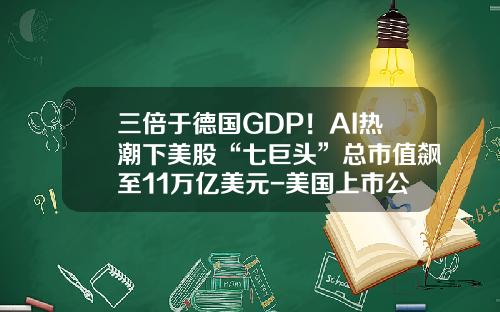 三倍于德国GDP!AI热潮下美股“七巨头”总市值飙至11万亿美元-美国上市公司市值排行榜