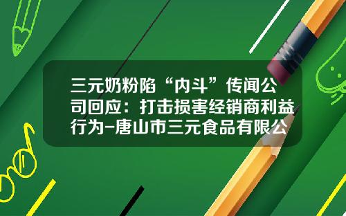三元奶粉陷“内斗”传闻公司回应:打击损害经销商利益行为-唐山市三元食品有限公司