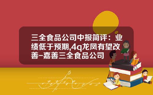 三全食品公司中报简评：业绩低于预期,4q龙凤有望改善-嘉善三全食品公司