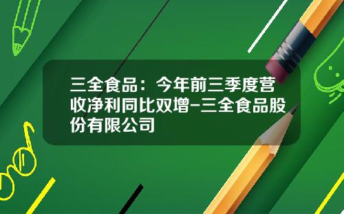 三全食品：今年前三季度营收净利同比双增-三全食品股份有限公司