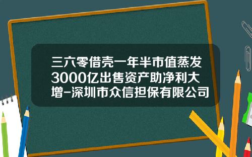 三六零借壳一年半市值蒸发3000亿出售资产助净利大增-深圳市众信担保有限公司