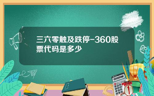 三六零触及跌停-360股票代码是多少