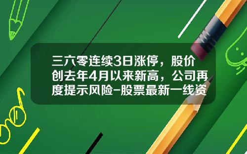 三六零连续3日涨停,股价创去年4月以来新高,公司再度提示风险-股票最新一线资讯