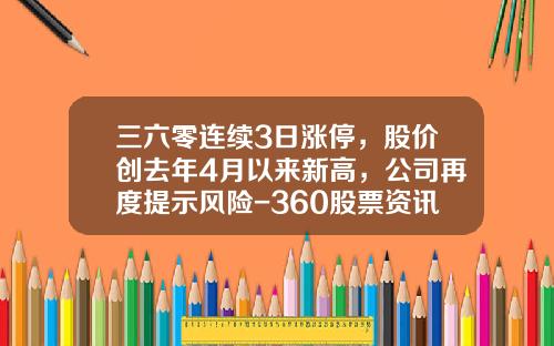 三六零连续3日涨停,股价创去年4月以来新高,公司再度提示风险-360股票资讯