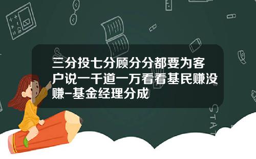三分投七分顾分分都要为客户说一千道一万看看基民赚没赚-基金经理分成
