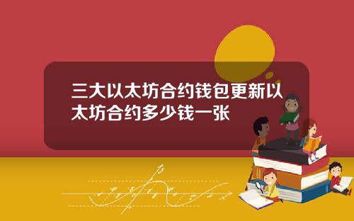 三大以太坊合约钱包更新以太坊合约多少钱一张