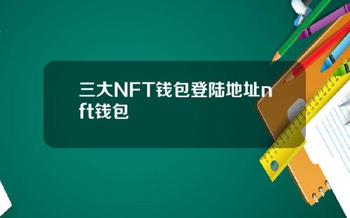 三大NFT钱包登陆地址nft钱包