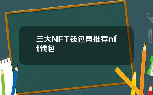 三大NFT钱包网推荐nft钱包