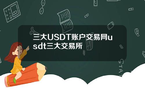 三大USDT账户交易网usdt三大交易所