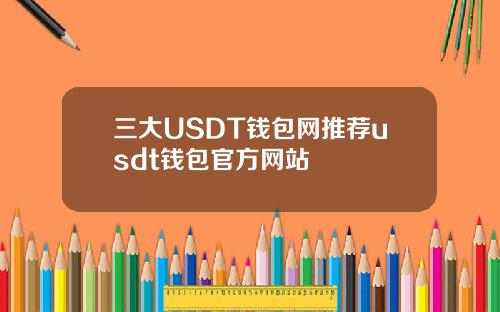 三大USDT钱包网推荐usdt钱包官方网站