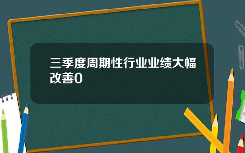 三季度周期性行业业绩大幅改善0