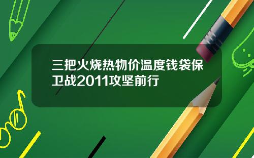 三把火烧热物价温度钱袋保卫战2011攻坚前行