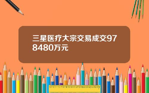 三星医疗大宗交易成交978480万元