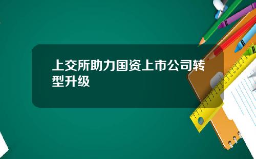 上交所助力国资上市公司转型升级
