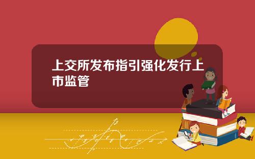 上交所发布指引强化发行上市监管