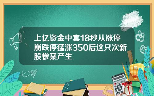 上亿资金中套18秒从涨停崩跌停猛涨350后这只次新股惨案产生