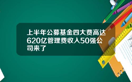 上半年公募基金四大费高达620亿管理费收入50强公司来了