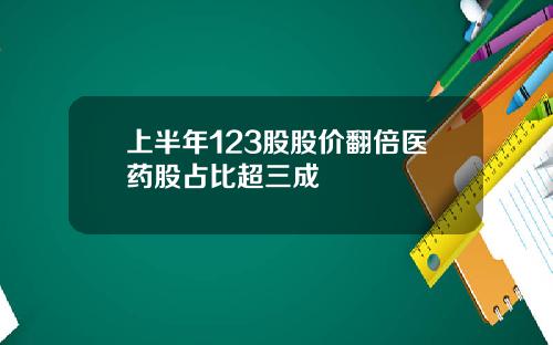 上半年123股股价翻倍医药股占比超三成