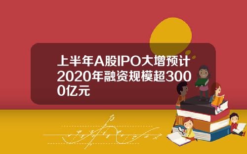 上半年A股IPO大增预计2020年融资规模超3000亿元