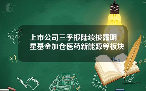 上市公司三季报陆续披露明星基金加仓医药新能源等板块