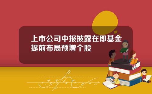 上市公司中报披露在即基金提前布局预增个股