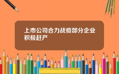 上市公司合力战疫部分企业积极赶产