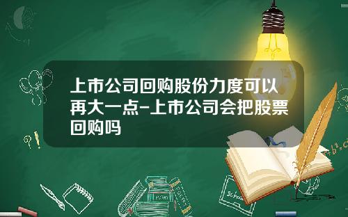 上市公司回购股份力度可以再大一点-上市公司会把股票回购吗