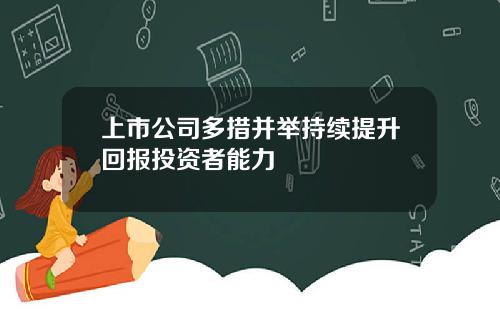 上市公司多措并举持续提升回报投资者能力