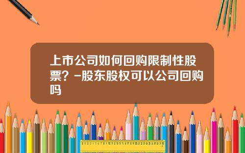 上市公司如何回购限制性股票?-股东股权可以公司回购吗